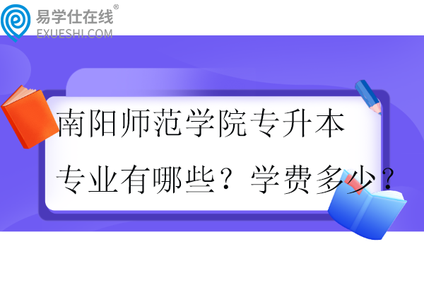 南陽師范學院專升本專業(yè)有哪些？學費多少？