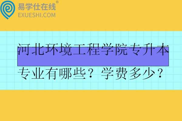 河北環(huán)境工程學(xué)院專升本專業(yè)有哪些？學(xué)費多少？