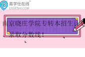 南京曉莊學院專轉(zhuǎn)本2023-2024招生計劃、錄取分數(shù)線！