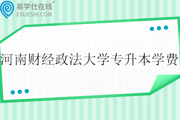 河南財(cái)經(jīng)政法大學(xué)專(zhuān)升本2024年學(xué)費(fèi)