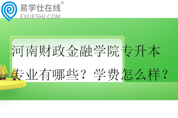 河南財政金融學院專升本專業(yè)有哪些？學費怎么樣？