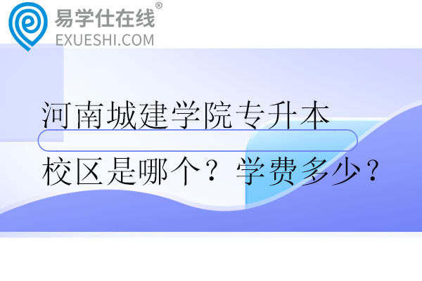 河南城建學(xué)院專升本校區(qū)是哪個？學(xué)費多少？