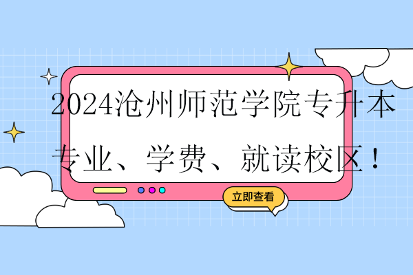 2024滄州師范學(xué)院專升本專業(yè)、學(xué)費(fèi)、就讀校區(qū)！