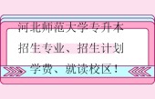 河北師范大學專升本招生專業(yè)、招生計劃、學費、就讀校區(qū)！