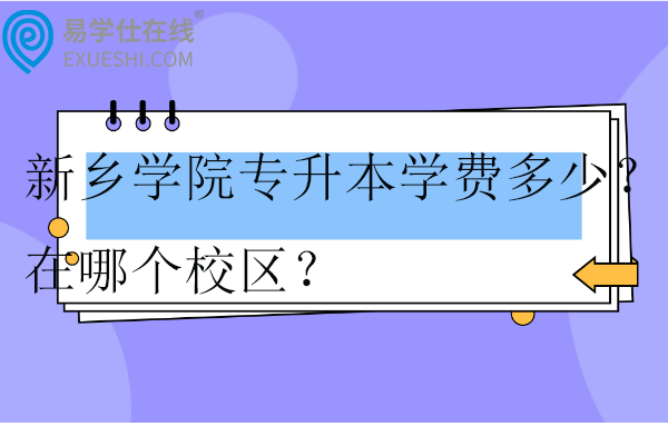 新鄉(xiāng)學院專升本學費多少？在哪個校區(qū)？