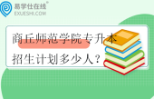 商丘師范學院專升本2023-2024招生計劃多少人？