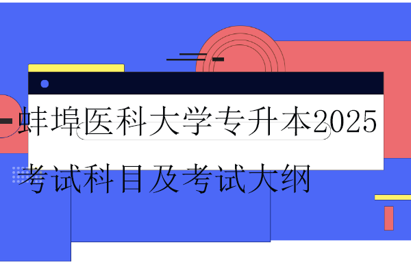 蚌埠醫(yī)科大學(xué)專(zhuān)升本2025考試科目及考試大綱