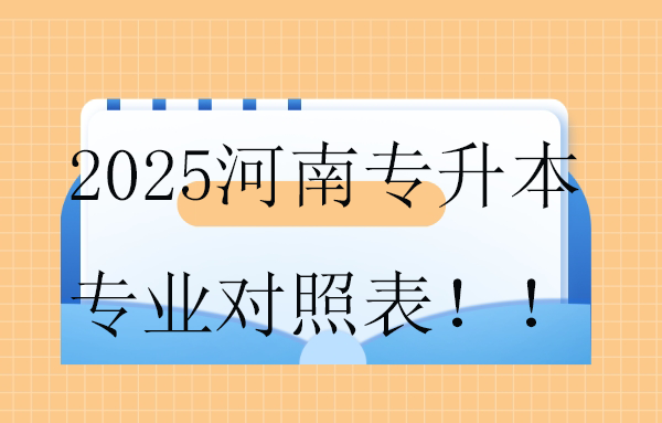 2025河南專升本專業(yè)對照表！！