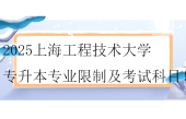 2025上海工程技術大學專升本專業(yè)限制及考試科目??！