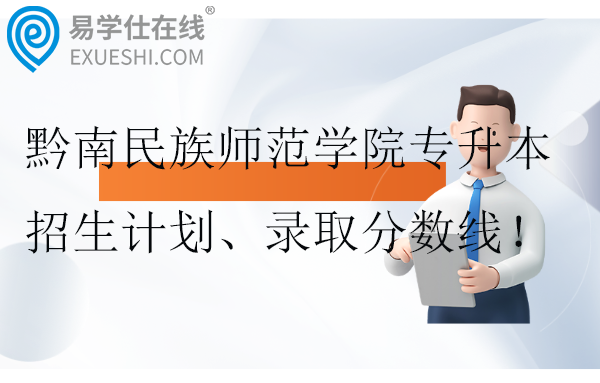 黔南民族師范學(xué)院專升本2021-2024年招生計劃、錄取分?jǐn)?shù)線！