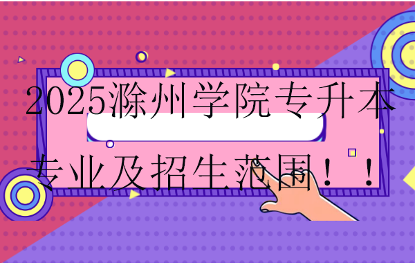 2025滁州學(xué)院專升本專業(yè)及招生范圍！！