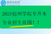 2025宿州學(xué)院專升本專業(yè)招生范圍！！