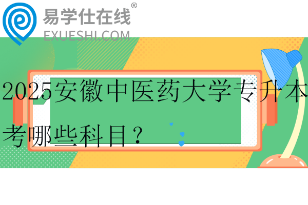 2025安徽中醫(yī)藥大學(xué)專升本考哪些科目？