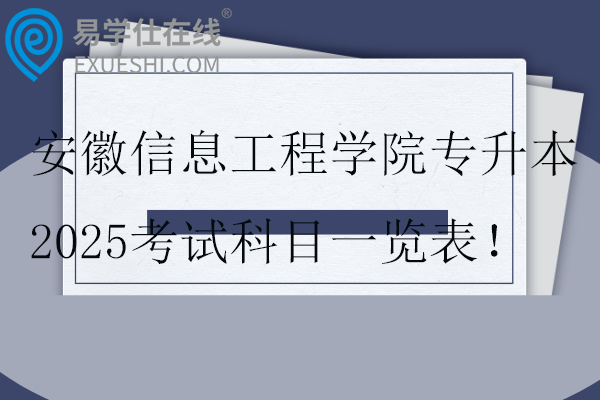 安徽信息工程學院專升本2025考試科目一覽表！