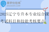 2025遼寧專升本專業(yè)綜合課考試科目和技能考核要點（試行）??！