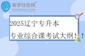 2025遼寧專升本專業(yè)綜合課考試大綱?。? title=