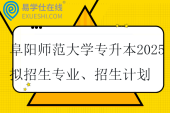 阜陽師范大學(xué)專升本2025擬招生專業(yè)、招生計(jì)劃、招生范圍??！