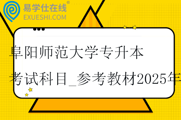 阜陽師范大學(xué)專升本考試科目_參考教材2025年！