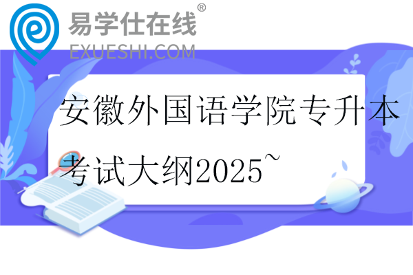 安徽外國(guó)語(yǔ)學(xué)院專升本考試大綱2025~