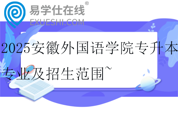 2025安徽外國語學(xué)院專升本專業(yè)及招生范圍~