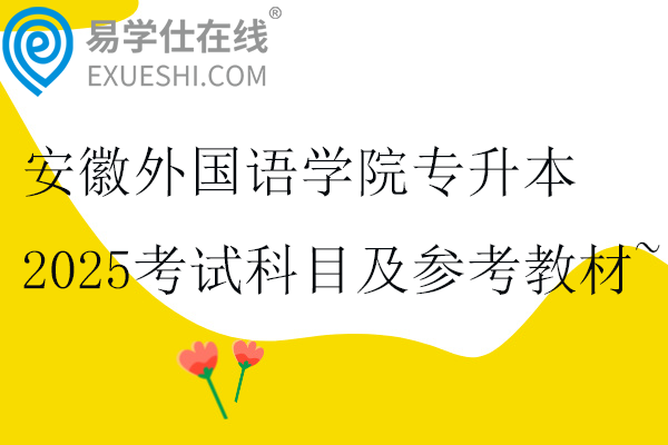 安徽外國(guó)語(yǔ)學(xué)院專(zhuān)升本2025考試科目及參考教材~