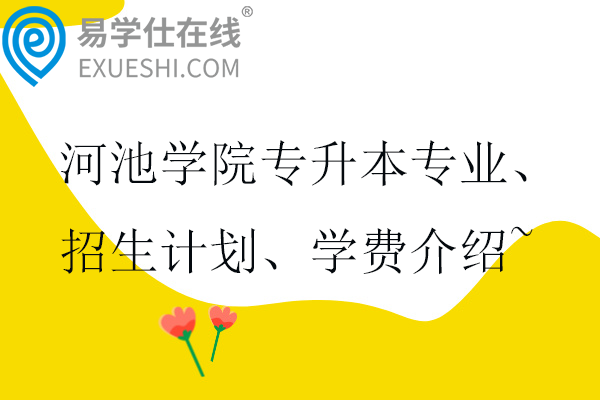 河池學院專升本專業(yè)、招生計劃、學費介紹~