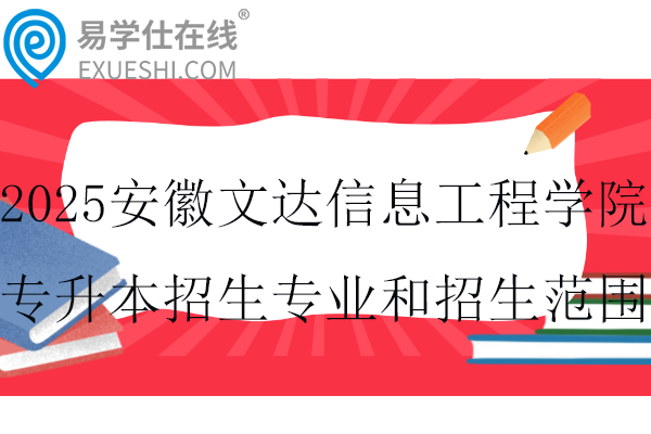 2025安徽文達信息工程學院專升本招生專業(yè)和招生范圍~