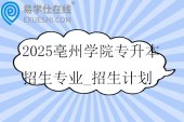 2025亳州學(xué)院專升本招生專業(yè)_招生計劃_招生范圍！