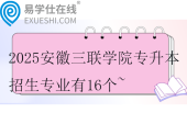 2025安徽三聯學院專升本招生專業(yè)有16個~