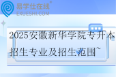 2025安徽新華學院專升本招生專業(yè)及招生范圍~