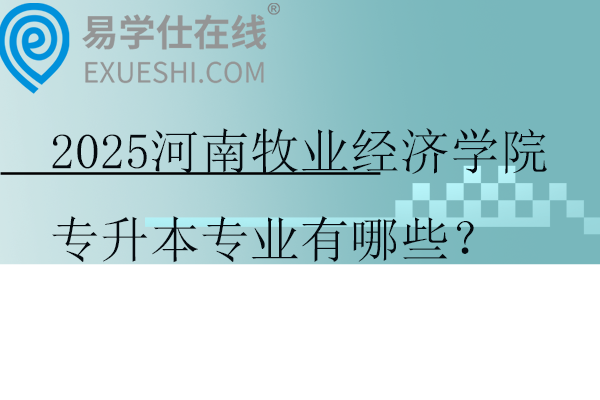 2025河南牧業(yè)經(jīng)濟學院專升本專業(yè)有哪些？