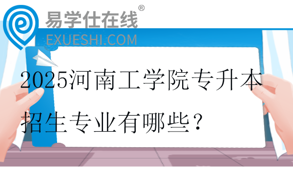 2025河南工學(xué)院專升本招生專業(yè)有哪些？