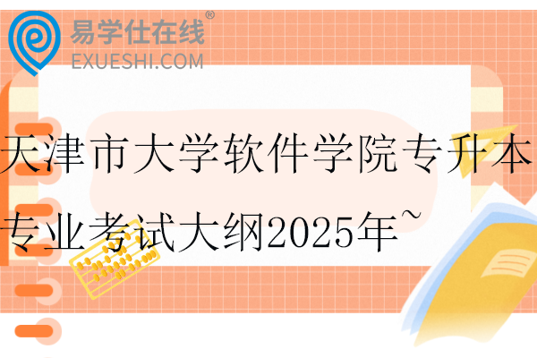 天津市大學(xué)軟件學(xué)院專升本專業(yè)考試大綱2025年~