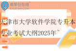 天津市大學軟件學院專升本專業(yè)考試大綱2025年~