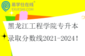 黑龍江工程學院專升本錄取分數線2021-2024！