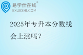 2025年專升本分?jǐn)?shù)線會上漲嗎？