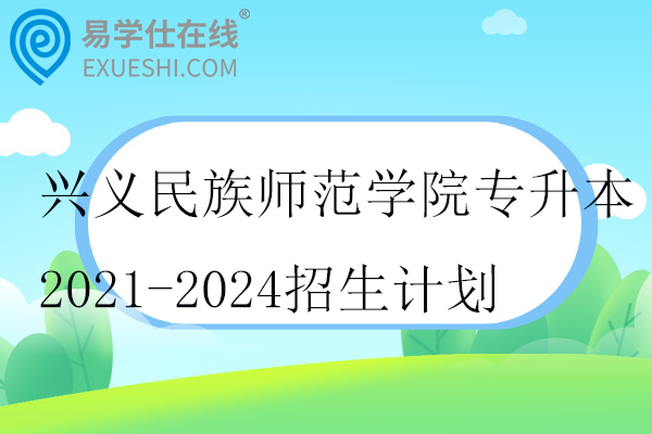 興義民族師范學院專升本2021-2024招生計劃