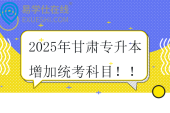 注意~2025年甘肅專升本增加統(tǒng)考科目！！《大學(xué)語文》和《高等數(shù)學(xué)》