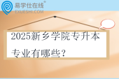 2025新鄉(xiāng)學(xué)院專(zhuān)升本專(zhuān)業(yè)有哪些？