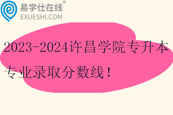 2023-2024許昌學(xué)院專升本專業(yè)錄取分?jǐn)?shù)線！