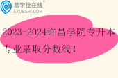 2023-2024許昌學(xué)院專升本專業(yè)錄取分?jǐn)?shù)線！