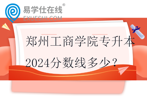 鄭州工商學(xué)院專升本2024分?jǐn)?shù)線多少