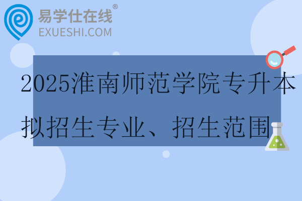 2025淮南師范學院專升本擬招生專業(yè)、招生范圍、考試科目