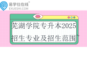 蕪湖學(xué)院專升本2025招生專業(yè)及招生范圍~