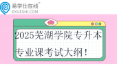 2025蕪湖學(xué)院專升本專業(yè)課考試大綱！