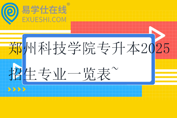 鄭州科技學(xué)院專升本2025招生專業(yè)