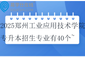 2025鄭州工業(yè)應(yīng)用技術(shù)學(xué)院專升本招生專業(yè)有40個(gè)~