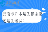 云南專升本是先報志愿還是先考試？