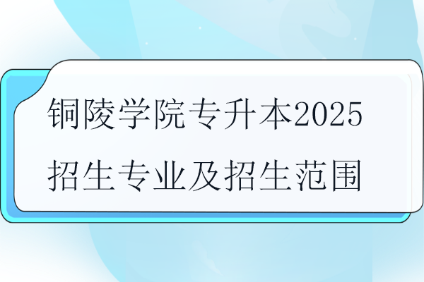 銅陵學院專升本2025招生專業(yè)及招生范圍