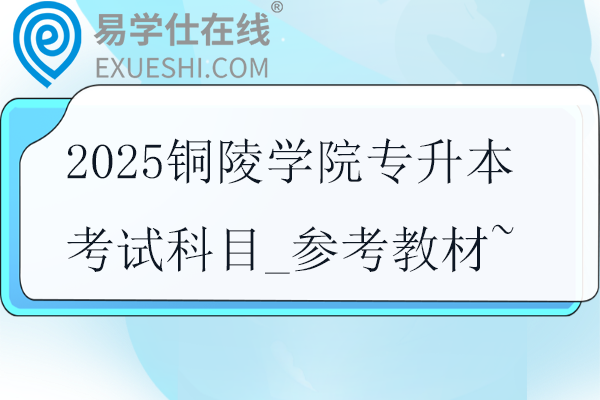 2025銅陵學院專升本考試科目_參考教材~